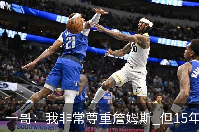 一哥：我非常尊重詹姆斯 但15年总决赛我告诉自己我比他强