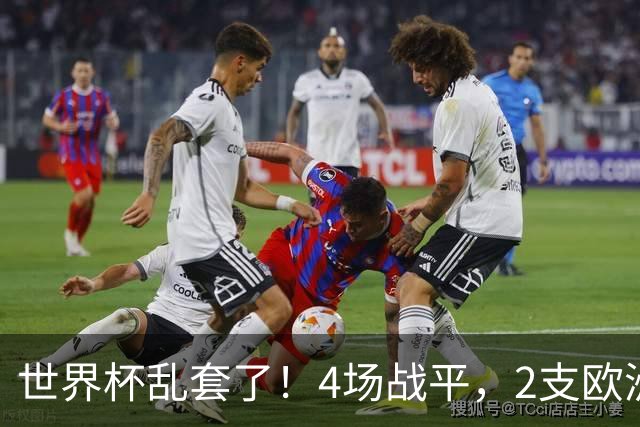世界杯乱套了！4场战平，2支欧洲豪门0进球，国足2大苦主保持不败
