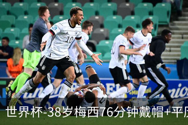 世界杯-38岁梅西76分钟戴帽+平历史纪录 阿根廷3-0阿尔及利亚