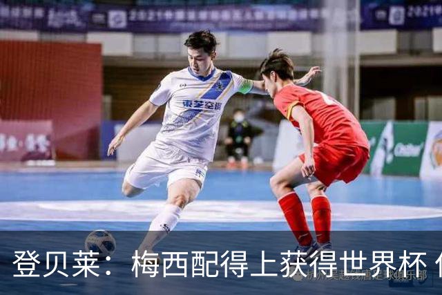 登贝莱：梅西配得上获得世界杯 但法国也要夺冠